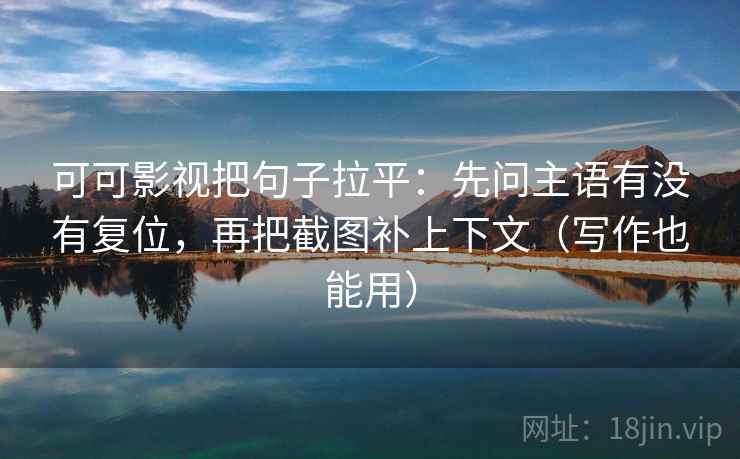 可可影视把句子拉平：先问主语有没有复位，再把截图补上下文（写作也能用）