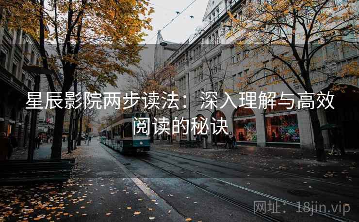 星辰影院两步读法：深入理解与高效阅读的秘诀