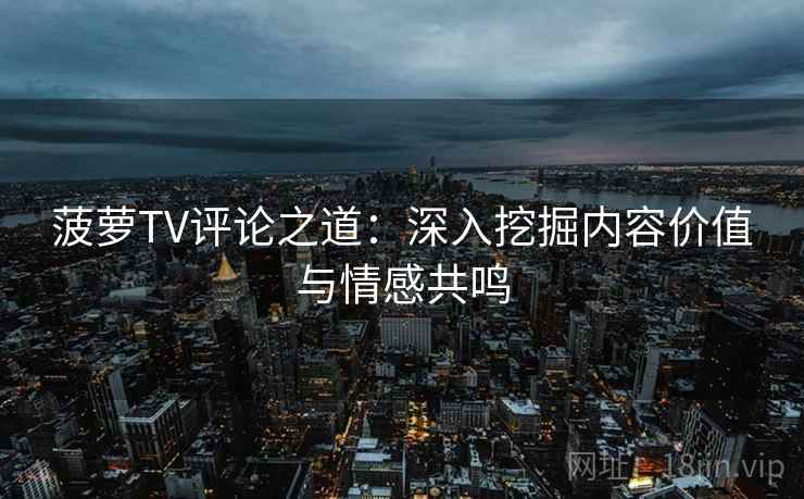 菠萝TV评论之道：深入挖掘内容价值与情感共鸣