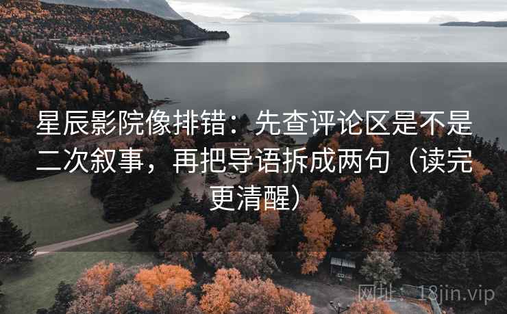星辰影院像排错:先查评论区是不是二次叙事,再把导语拆成两句(读完更清醒) 星辰影院像排错:先查评论区是不是二次叙事,再把导语拆成两句(读完更清醒)