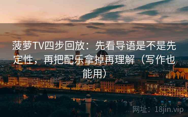 菠萝TV四步回放：先看导语是不是先定性，再把配乐拿掉再理解（写作也能用）