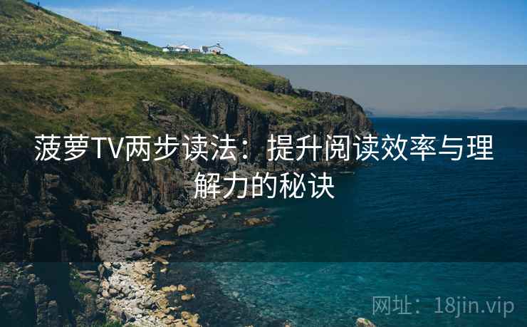 菠萝TV两步读法：提升阅读效率与理解力的秘诀