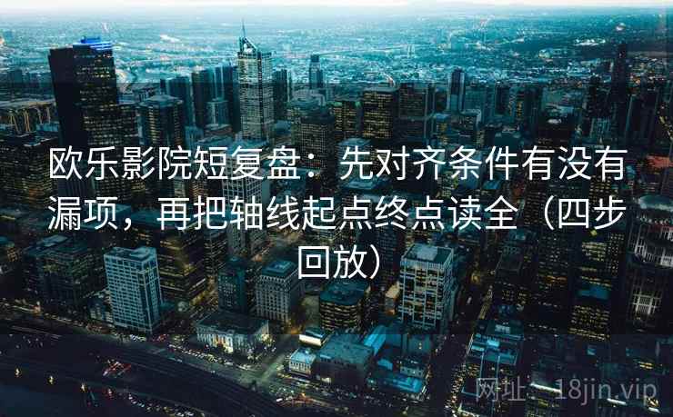 欧乐影院短复盘：先对齐条件有没有漏项，再把轴线起点终点读全（四步回放）