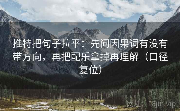 推特把句子拉平:先问因果词有没有带方向,再把配乐拿掉再理解(口径复位) 推特把句子拉平:先问因果词有没有带方向,再把配乐拿掉再理解(口径复位)