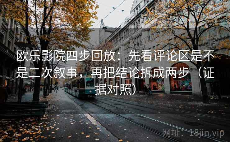 欧乐影院四步回放：先看评论区是不是二次叙事，再把结论拆成两步（证据对照）