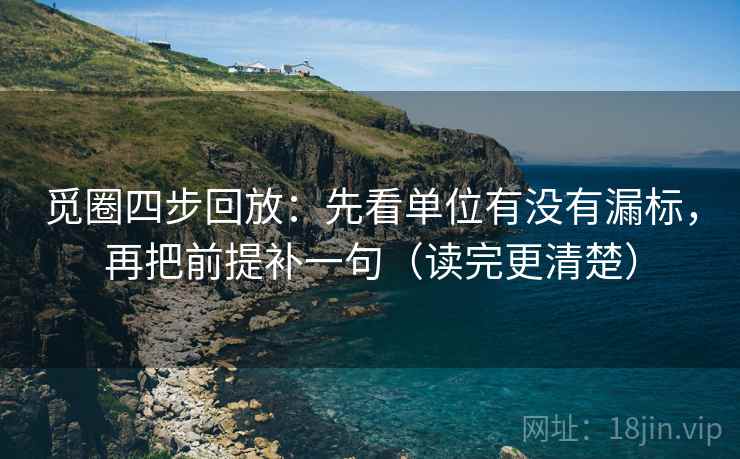 觅圈四步回放：先看单位有没有漏标，再把前提补一句（读完更清楚）