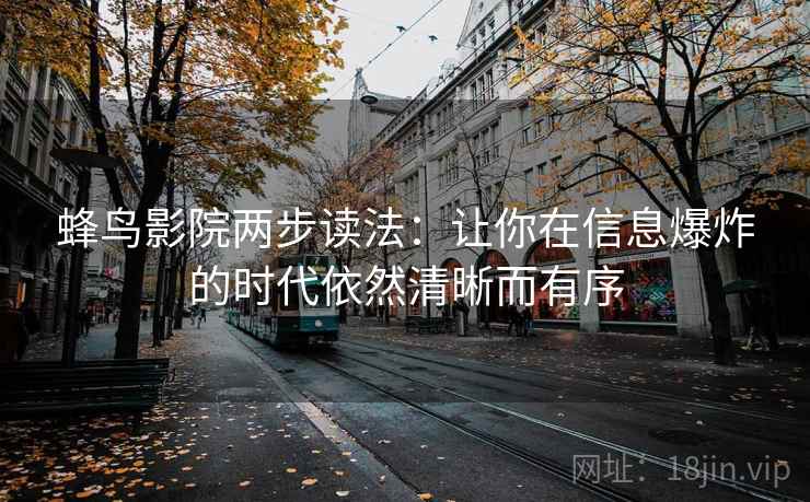 蜂鸟影院两步读法：让你在信息爆炸的时代依然清晰而有序