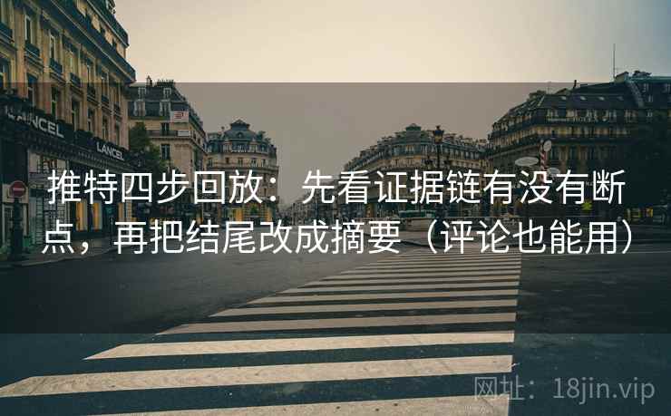 推特四步回放：先看证据链有没有断点，再把结尾改成摘要（评论也能用）