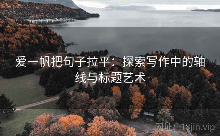 爱一帆把句子拉平：探索写作中的轴线与标题艺术