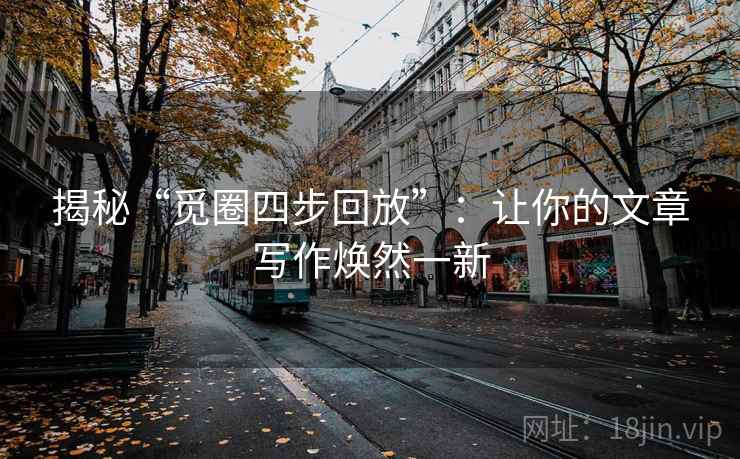 揭秘“觅圈四步回放”：让你的文章写作焕然一新