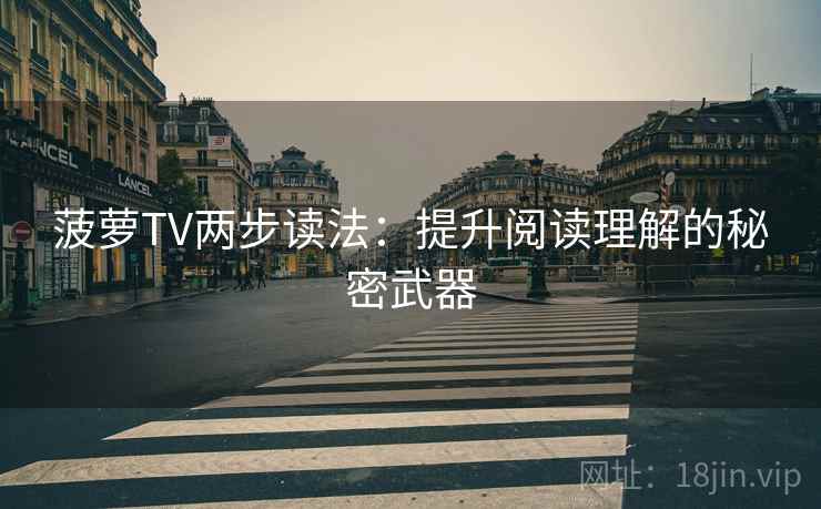菠萝TV两步读法：提升阅读理解的秘密武器