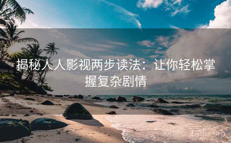 揭秘人人影视两步读法：让你轻松掌握复杂剧情