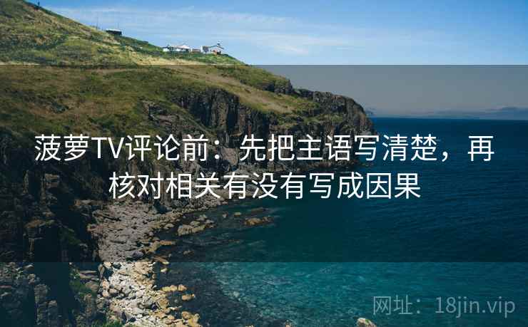 菠萝TV评论前：先把主语写清楚，再核对相关有没有写成因果