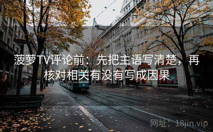 菠萝TV评论前：先把主语写清楚，再核对相关有没有写成因果