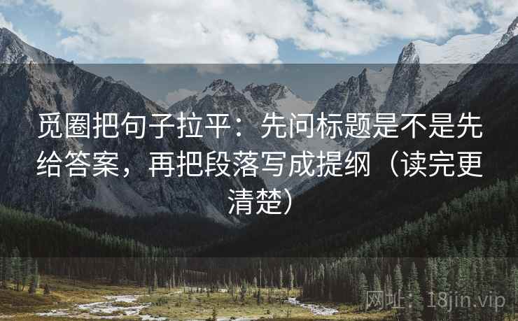 觅圈把句子拉平:先问标题是不是先给答案,再把段落写成提纲(读完更清楚) 觅圈把句子拉平:先问标题是不是先给答案,再把段落写成提纲(读完更清楚)