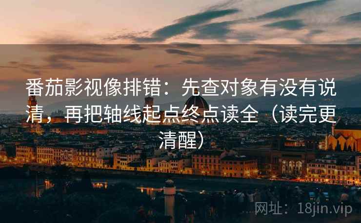 番茄影视像排错:先查对象有没有说清,再把轴线起点终点读全(读完更清醒) 番茄影视像排错:先查对象有没有说清,再把轴线起点终点读全(读完更清醒)