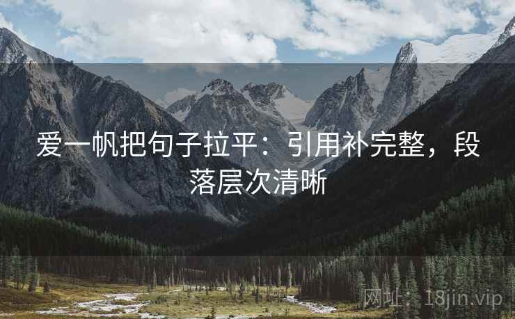 爱一帆把句子拉平:引用补完整,段落层次清晰 爱一帆把句子拉平:引用补完整,段落层次清晰