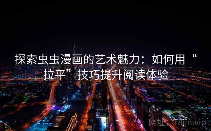探索虫虫漫画的艺术魅力:如何用“拉平”技巧提升阅读体验 探索虫虫漫画的艺术魅力:如何用“拉平”技巧提升阅读体验