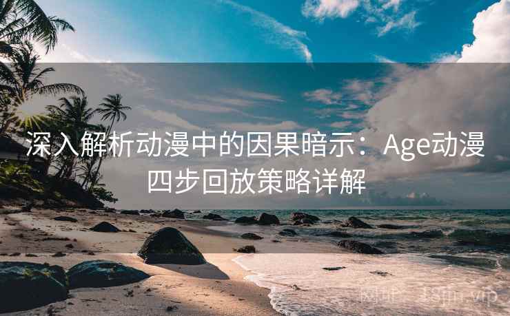 深入解析动漫中的因果暗示:Age动漫四步回放策略详解 深入解析动漫中的因果暗示:Age动漫四步回放策略详解