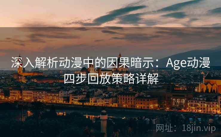 深入解析动漫中的因果暗示:Age动漫四步回放策略详解 深入解析动漫中的因果暗示:Age动漫四步回放策略详解