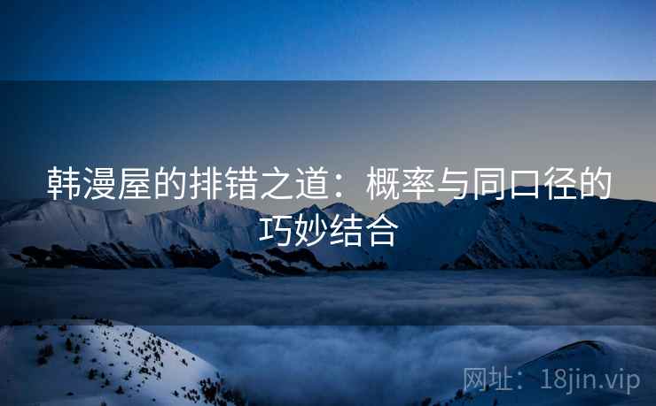 韩漫屋的排错之道:概率与同口径的巧妙结合 韩漫屋的排错之道:概率与同口径的巧妙结合