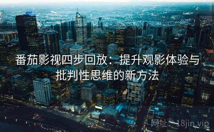 番茄影视四步回放:提升观影体验与批判性思维的新方法 番茄影视四步回放:提升观影体验与批判性思维的新方法