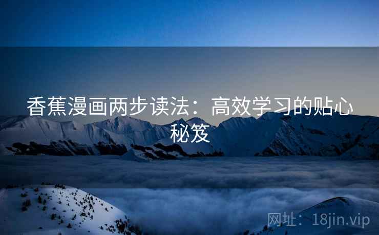 香蕉漫画两步读法:高效学习的贴心秘笈 香蕉漫画两步读法:高效学习的贴心秘笈