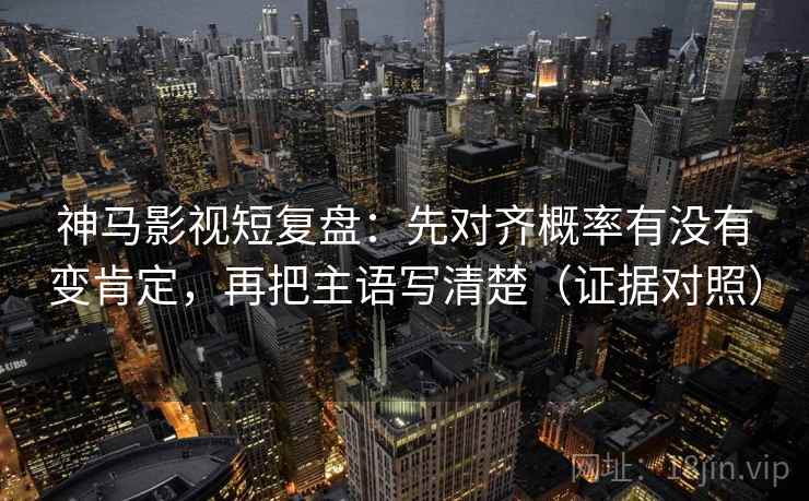 神马影视短复盘:先对齐概率有没有变肯定,再把主语写清楚(证据对照) 神马影视短复盘:先对齐概率有没有变肯定,再把主语写清楚(证据对照)