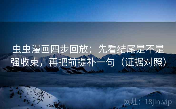 虫虫漫画四步回放:先看结尾是不是强收束,再把前提补一句(证据对照) 虫虫漫画四步回放:先看结尾是不是强收束,再把前提补一句(证据对照)