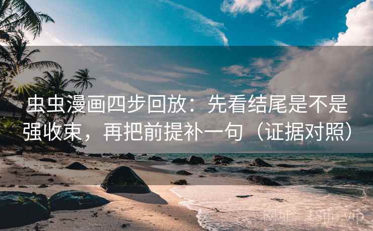 虫虫漫画四步回放:先看结尾是不是强收束,再把前提补一句(证据对照) 虫虫漫画四步回放:先看结尾是不是强收束,再把前提补一句(证据对照)