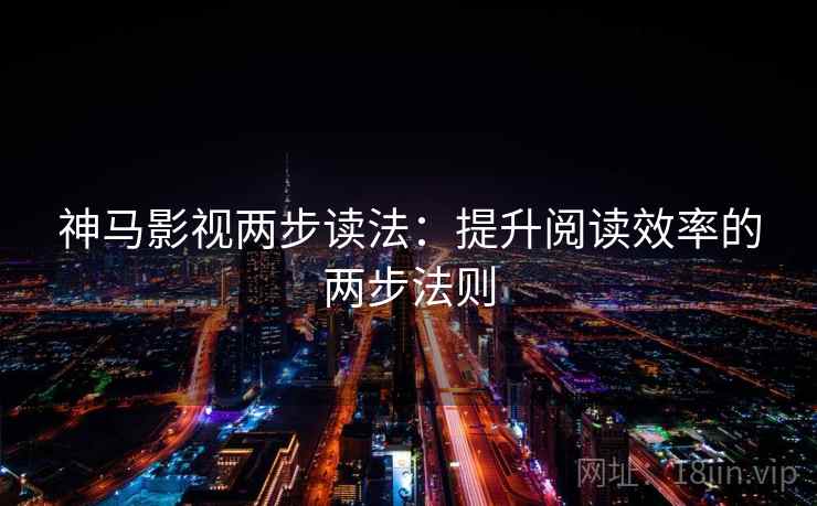 神马影视两步读法:提升阅读效率的两步法则 神马影视两步读法:提升阅读效率的两步法则