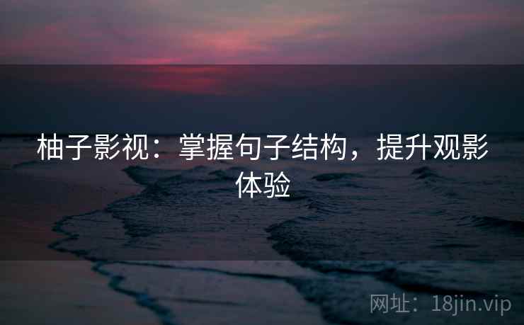 柚子影视:掌握句子结构,提升观影体验 柚子影视:掌握句子结构,提升观影体验