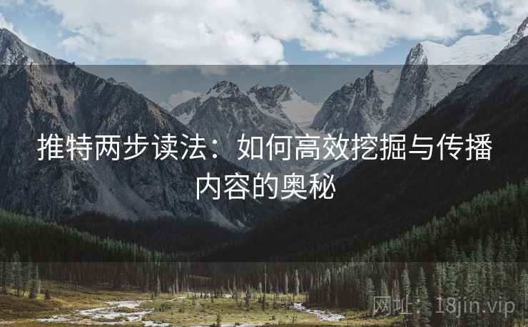 推特两步读法:如何高效挖掘与传播内容的奥秘 推特两步读法:如何高效挖掘与传播内容的奥秘