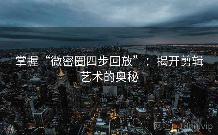 掌握“微密圈四步回放”:揭开剪辑艺术的奥秘 掌握“微密圈四步回放”:揭开剪辑艺术的奥秘