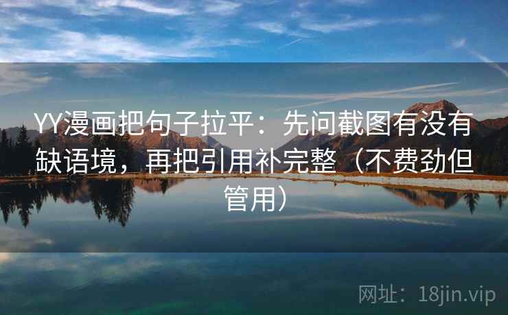 YY漫画把句子拉平:先问截图有没有缺语境,再把引用补完整(不费劲但管用) YY漫画把句子拉平:先问截图有没有缺语境,再把引用补完整(不费劲但管用)
