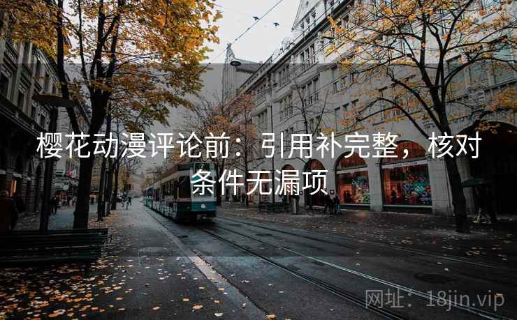 樱花动漫评论前:引用补完整,核对条件无漏项 樱花动漫评论前:引用补完整,核对条件无漏项