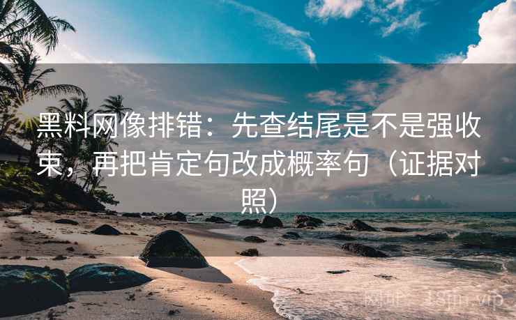 黑料网像排错：先查结尾是不是强收束，再把肯定句改成概率句（证据对照）