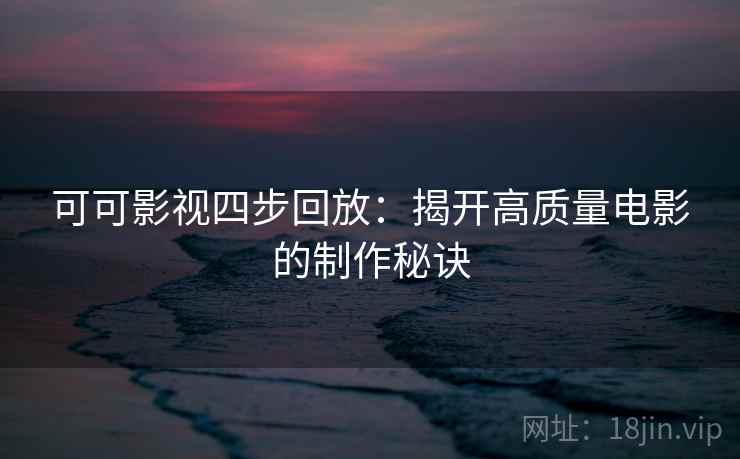 可可影视四步回放：揭开高质量电影的制作秘诀