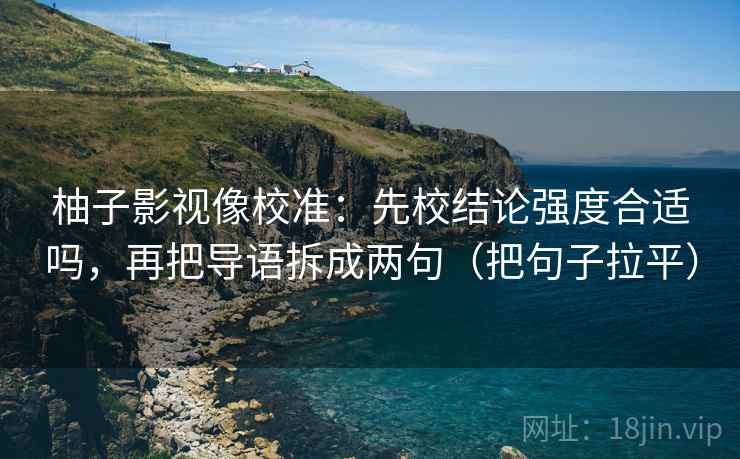 柚子影视像校准：先校结论强度合适吗，再把导语拆成两句（把句子拉平）