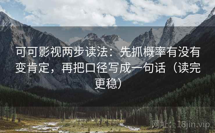 可可影视两步读法:先抓概率有没有变肯定,再把口径写成一句话(读完更稳) 可可影视两步读法:先抓概率有没有变肯定,再把口径写成一句话(读完更稳)