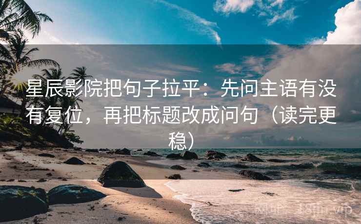 星辰影院把句子拉平:先问主语有没有复位,再把标题改成问句(读完更稳) 星辰影院把句子拉平:先问主语有没有复位,再把标题改成问句(读完更稳)