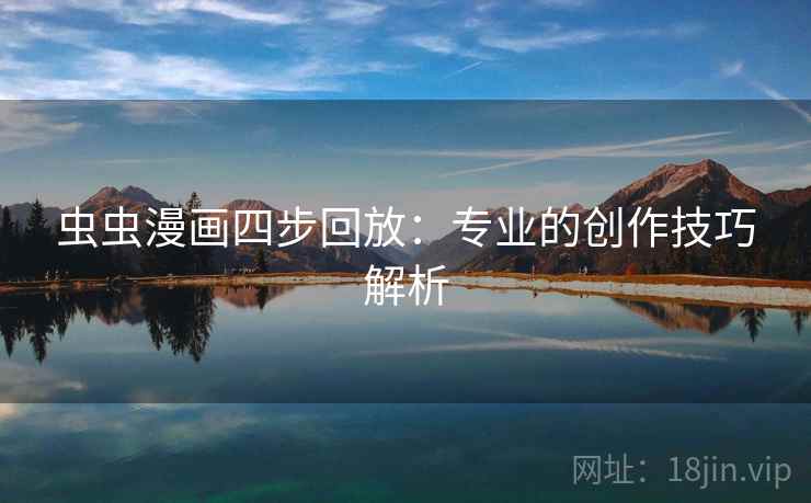 虫虫漫画四步回放:专业的创作技巧解析 虫虫漫画四步回放:专业的创作技巧解析