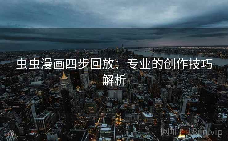 虫虫漫画四步回放:专业的创作技巧解析 虫虫漫画四步回放:专业的创作技巧解析