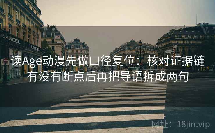 读Age动漫先做口径复位:核对证据链有没有断点后再把导语拆成两句 读Age动漫先做口径复位:核对证据链有没有断点后再把导语拆成两句
