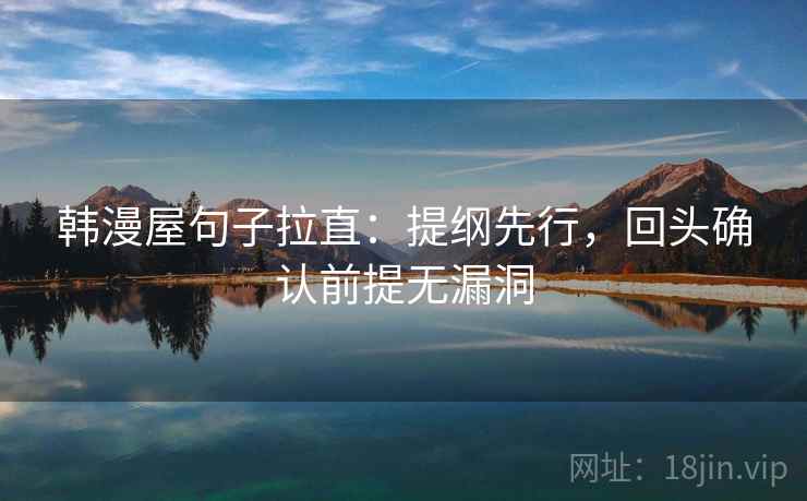 韩漫屋句子拉直:提纲先行,回头确认前提无漏洞 韩漫屋句子拉直:提纲先行,回头确认前提无漏洞
