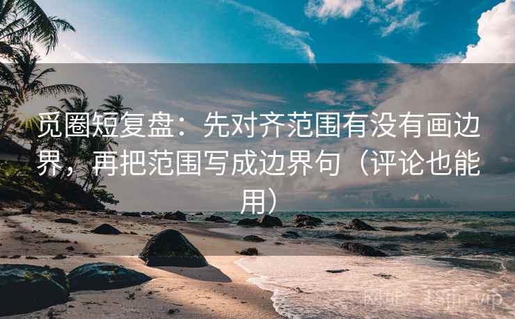 觅圈短复盘:先对齐范围有没有画边界,再把范围写成边界句(评论也能用) 觅圈短复盘:先对齐范围有没有画边界,再把范围写成边界句(评论也能用)