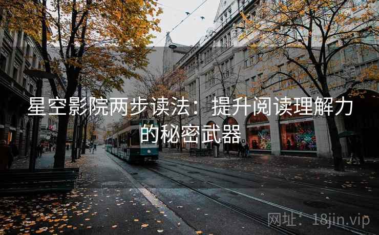 星空影院两步读法:提升阅读理解力的秘密武器 星空影院两步读法:提升阅读理解力的秘密武器