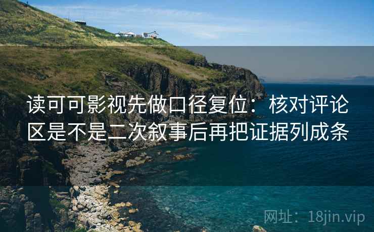 读可可影视先做口径复位:核对评论区是不是二次叙事后再把证据列成条 读可可影视先做口径复位:核对评论区是不是二次叙事后再把证据列成条