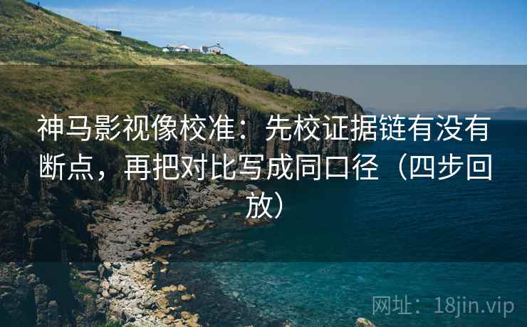 神马影视像校准:先校证据链有没有断点,再把对比写成同口径(四步回放) 神马影视像校准:先校证据链有没有断点,再把对比写成同口径(四步回放)