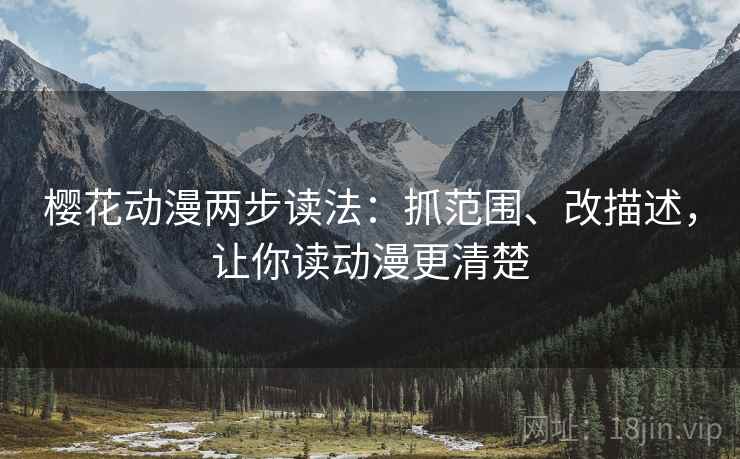 樱花动漫两步读法:抓范围、改描述,让你读动漫更清楚 樱花动漫两步读法:抓范围、改描述,让你读动漫更清楚